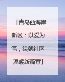 青岛西海岸新区：以爱为笔，绘就社区温暖新篇章