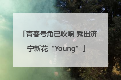青春号角已吹响 秀出济宁新花“Young”