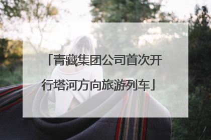 青藏集团公司首次开行塔河方向旅游列车