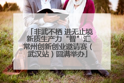 非武不栖 进无止境 新质生产力“智”汇常州创新创业邀请赛（武汉站）圆满举办