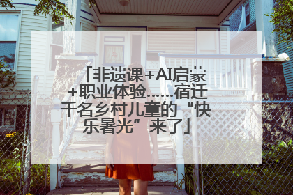 非遗课+AI启蒙+职业体验……宿迁千名乡村儿童的“快乐暑光”来了
