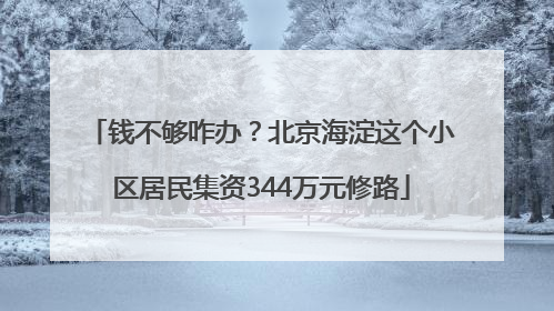 钱不够咋办？北京海淀这个小区居民集资344万元修路