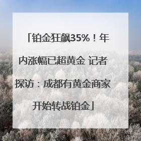 铂金狂飙35%！年内涨幅已超黄金 记者探访：成都有黄金商家开始转战铂金