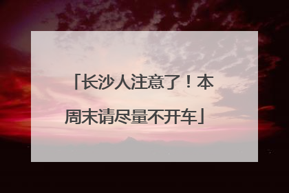 长沙人注意了！本周末请尽量不开车