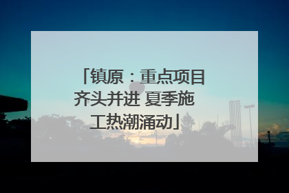 镇原：重点项目齐头并进 夏季施工热潮涌动