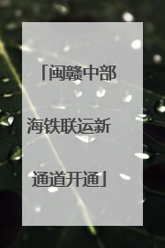闽赣中部海铁联运新通道开通