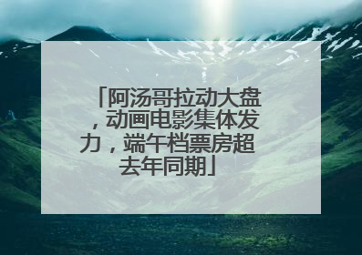 阿汤哥拉动大盘，动画电影集体发力，端午档票房超去年同期