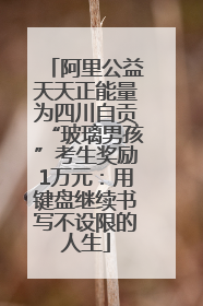 阿里公益天天正能量为四川自贡“玻璃男孩”考生奖励1万元：用键盘继续书写不设限的人生