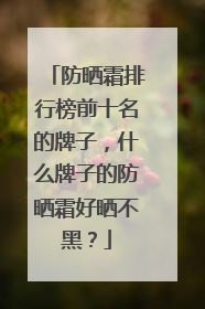 防晒霜排行榜前十名的牌子，什么牌子的防晒霜好晒不黑？