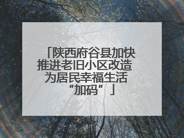 陕西府谷县加快推进老旧小区改造 为居民幸福生活“加码”