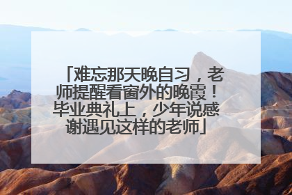 难忘那天晚自习，老师提醒看窗外的晚霞！毕业典礼上，少年说感谢遇见这样的老师