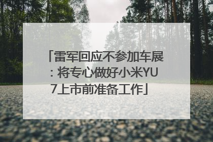 雷军回应不参加车展：将专心做好小米YU7上市前准备工作