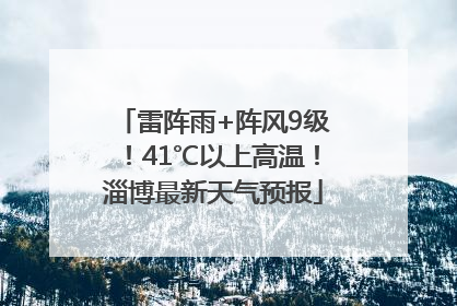 雷阵雨+阵风9级！41℃以上高温！淄博最新天气预报