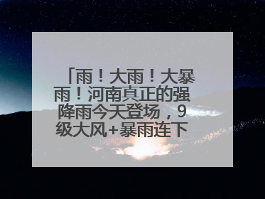 雨！大雨！大暴雨！河南真正的强降雨今天登场，9级大风+暴雨连下3天！