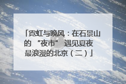 霓虹与晚风：在石景山的 “夜市” 遇见夏夜最浪漫的北京（二）