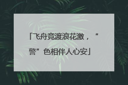 飞舟竞渡浪花激，“警”色相伴人心安