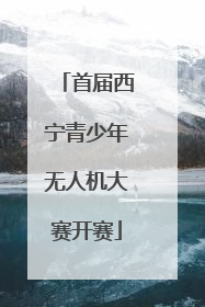 首届西宁青少年无人机大赛开赛