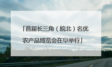 首届长三角（皖北）名优农产品博览会在阜举行