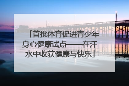 首批体育促进青少年身心健康试点——在汗水中收获健康与快乐