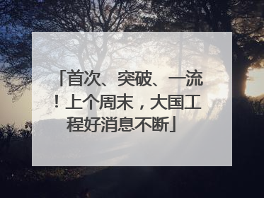 首次、突破、一流！上个周末，大国工程好消息不断