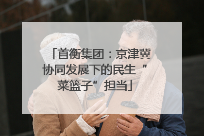 首衡集团：京津冀协同发展下的民生“菜篮子”担当