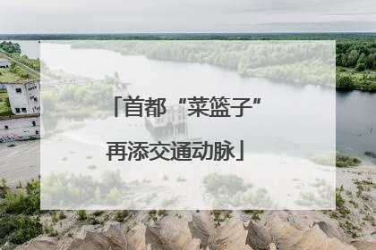 首都“菜篮子”再添交通动脉