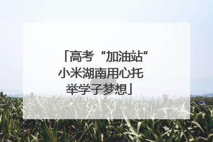 高考“加油站” 小米湖南用心托举学子梦想