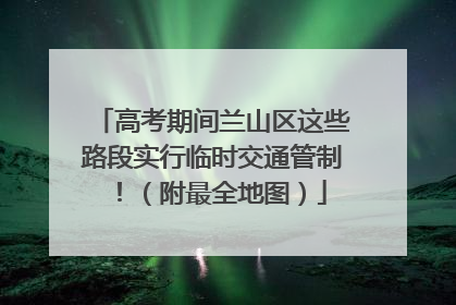 高考期间兰山区这些路段实行临时交通管制！（附最全地图）