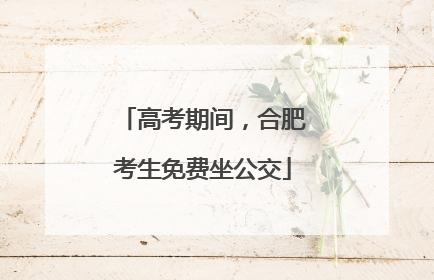 高考期间，合肥考生免费坐公交
