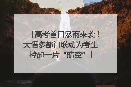 高考首日暴雨来袭！大悟多部门联动为考生撑起一片“晴空”