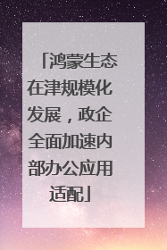 鸿蒙生态在津规模化发展，政企全面加速内部办公应用适配
