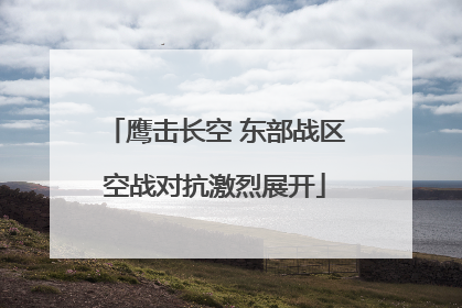鹰击长空 东部战区空战对抗激烈展开