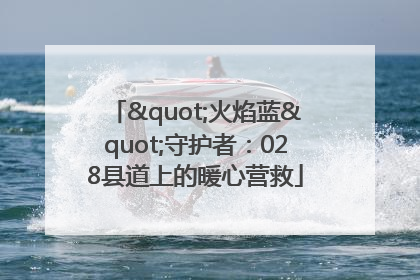 "火焰蓝"守护者：028县道上的暖心营救