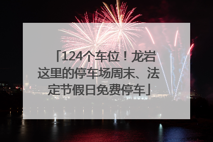 124个车位！龙岩这里的停车场周末、法定节假日免费停车