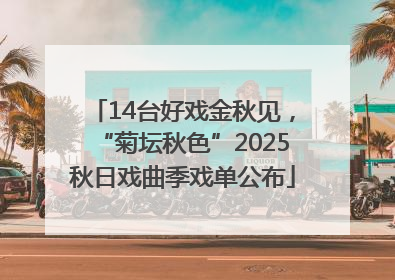 14台好戏金秋见，“菊坛秋色”2025秋日戏曲季戏单公布