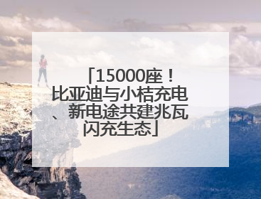 15000座！比亚迪与小桔充电、新电途共建兆瓦闪充生态