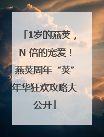 1岁的燕荚，N 倍的宠爱！燕荚周年“荚”年华狂欢攻略大公开