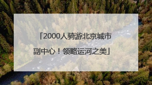 2000人骑游北京城市副中心！领略运河之美