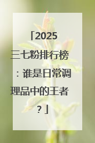 2025 三七粉排行榜：谁是日常调理品中的王者？