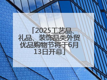 2025工艺品、礼品、装饰品类外贸优品购物节将于6月13日开幕