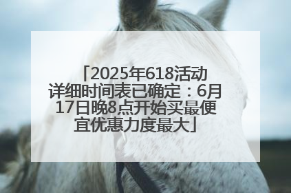 2025年618活动详细时间表已确定：6月17日晚8点开始买最便宜优惠力度最大