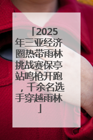 2025年三亚经济圈热带雨林挑战赛保亭站鸣枪开跑，千余名选手穿越雨林