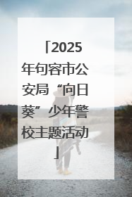 2025年句容市公安局“向日葵”少年警校主题活动