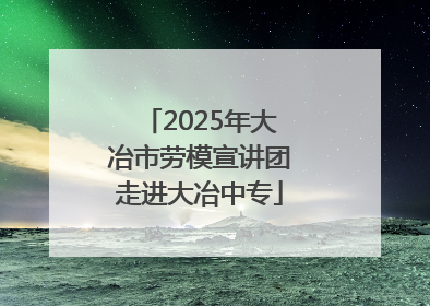 2025年大冶市劳模宣讲团走进大冶中专