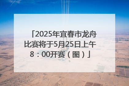 2025年宜春市龙舟比赛将于5月25日上午8：00开赛（图）