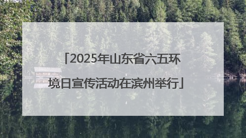 2025年山东省六五环境日宣传活动在滨州举行
