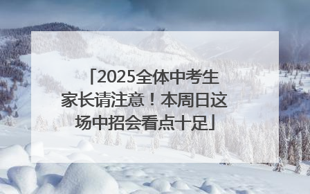 2025全体中考生家长请注意！本周日这场中招会看点十足