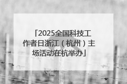 2025全国科技工作者日浙江（杭州）主场活动在杭举办