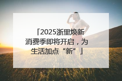 2025浙里焕新消费季即将开启，为生活加点“新”