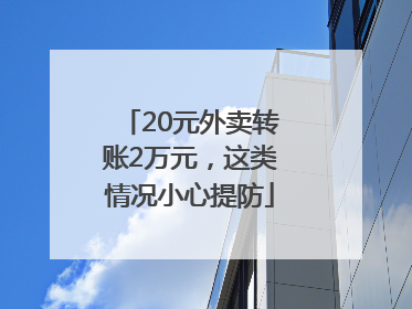 20元外卖转账2万元，这类情况小心提防